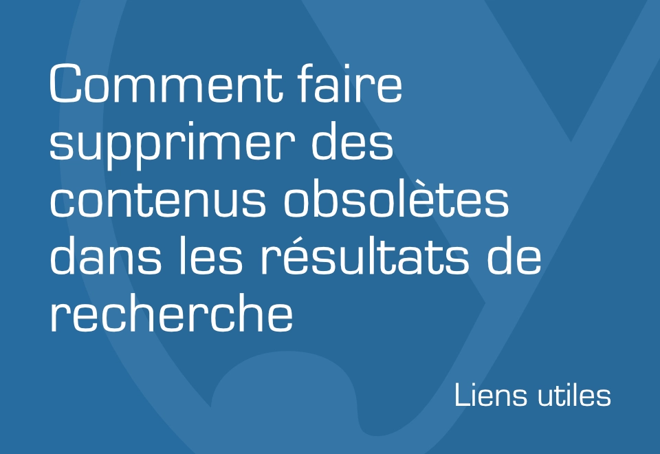 Comment faire supprimer des contenus obsolètes dans les résultats de recherche