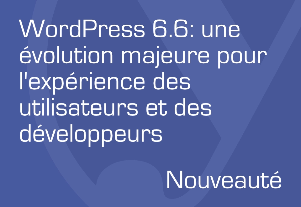 WordPress 6.6: une évolution majeure pour l’expérience des utilisateurs et des développeurs